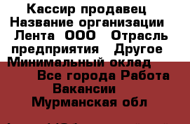 Кассир-продавец › Название организации ­ Лента, ООО › Отрасль предприятия ­ Другое › Минимальный оклад ­ 30 000 - Все города Работа » Вакансии   . Мурманская обл.